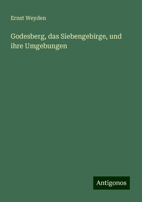 Godesberg, das Siebengebirge, und ihre Umgebungen - Ernst Weyden