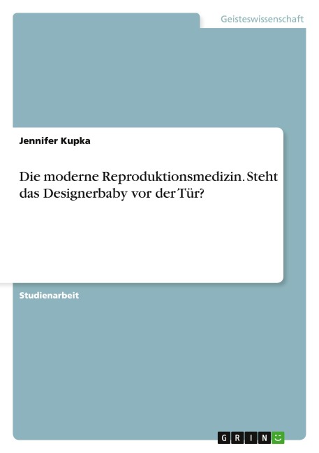 Die moderne Reproduktionsmedizin. Steht das Designerbaby vor der Tür? - Jennifer Kupka