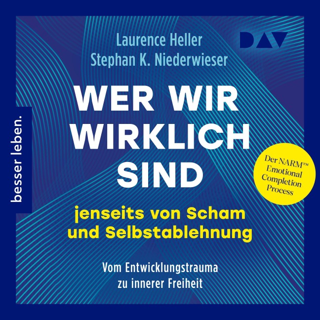 Wer wir wirklich sind jenseits von Scham und Selbstablehnung. Vom Entwicklungstrauma zu innerer Freiheit: Der NARM¿ Emotional Completion Process - Laurence Heller, Stephan K. Niederwieser