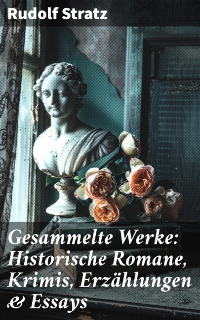 Gesammelte Werke: Historische Romane, Krimis, Erzählungen & Essays - Rudolf Stratz