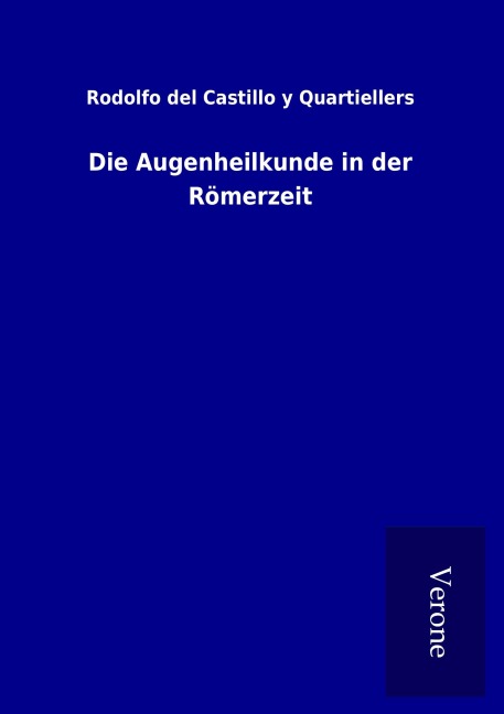 Die Augenheilkunde in der Römerzeit - Rodolfo del Castillo y Quartiellers