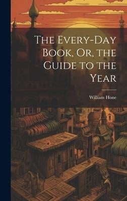 The Every-Day Book, Or, the Guide to the Year - William Hone