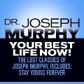 Your Best Life Now!: The Lost Classics of Joseph Murphy, Includes: Stay Young Forever, Living Without Strain, the Healing Power of Love - Joseph Murphy
