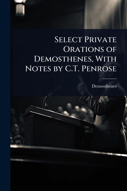 Select Private Orations of Demosthenes, With Notes by C.T. Penrose - Demosthenes