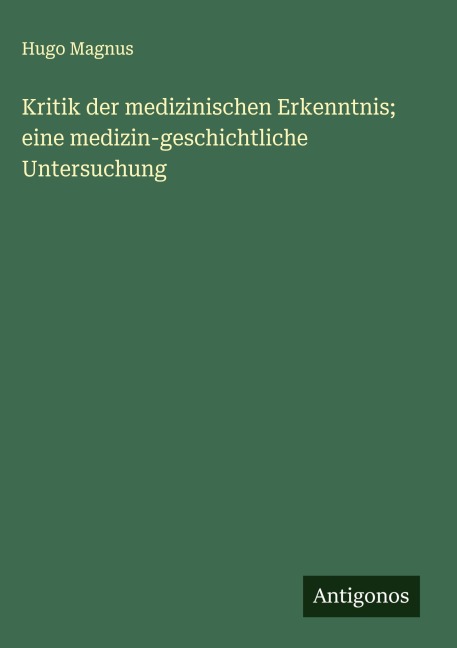 Kritik der medizinischen Erkenntnis; eine medizin-geschichtliche Untersuchung - Hugo Magnus