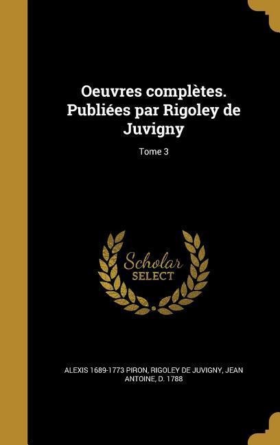Oeuvres complètes. Publiées par Rigoley de Juvigny; Tome 3 - Alexis Piron