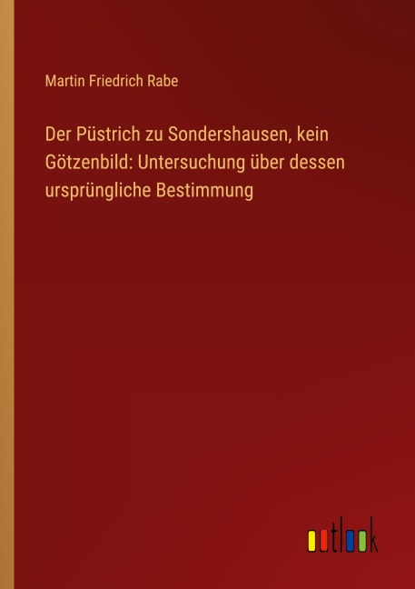 Der Püstrich zu Sondershausen, kein Götzenbild: Untersuchung über dessen ursprüngliche Bestimmung - Martin Friedrich Rabe