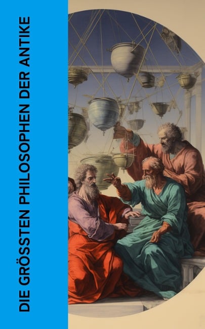 Die größten Philosophen der Antike - Platon, Aristoteles, Seneca, Marcus Tullius Cicero, Epiktet