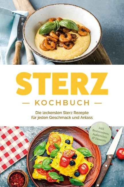 Sterz Kochbuch: Die leckersten Sterz Rezepte für jeden Geschmack und Anlass - inkl. Brotrezepten, Aufstrichen & Desserts - Johanna Stegemann