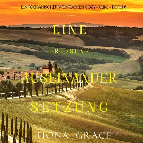 Eine erlesene Auseinandersetzung (Ein Toskanischer Weingarten Cozy-Krimi ¿ Buch 6) - Fiona Grace