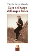 Nata nel borgo dell'acqua fresca - Vittoria Carola Vignola