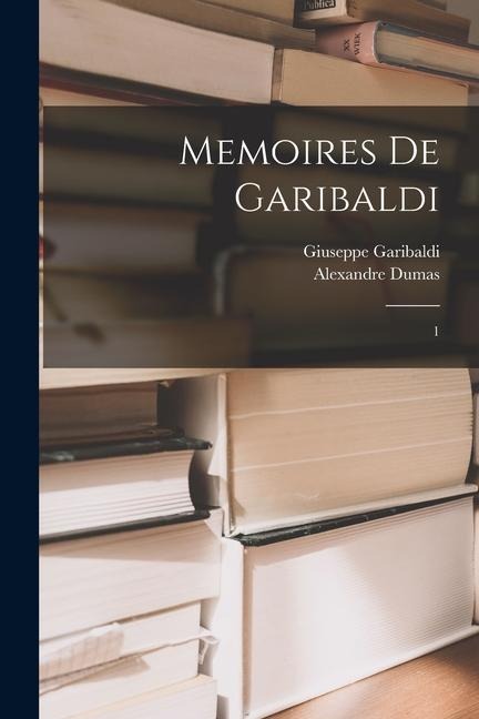 Memoires de Garibaldi: 1 - Giuseppe Garibaldi, Alexandre Dumas