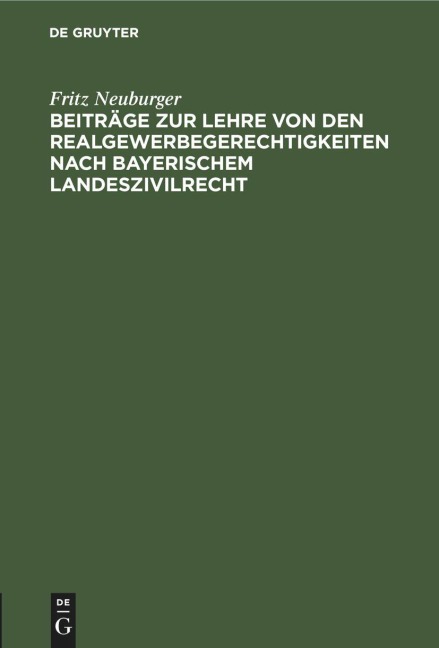 Beiträge zur Lehre von den Realgewerbegerechtigkeiten nach bayerischem Landeszivilrecht - Fritz Neuburger