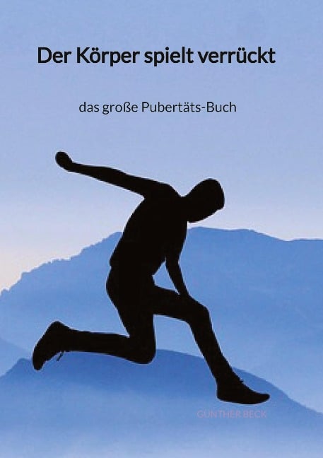 Der Körper spielt verrückt - das große Pubertäts-Buch - Günther Beck