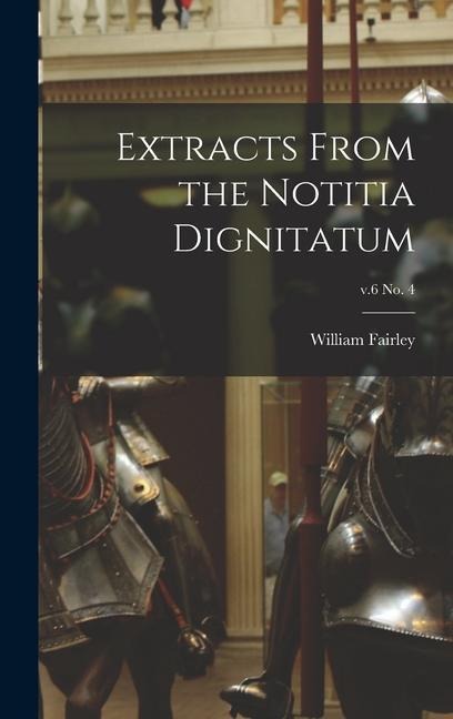 Extracts From the Notitia Dignitatum; v.6 no. 4 - William Fairley