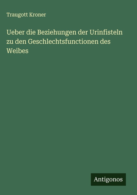 Ueber die Beziehungen der Urinfisteln zu den Geschlechtsfunctionen des Weibes - Traugott Kroner
