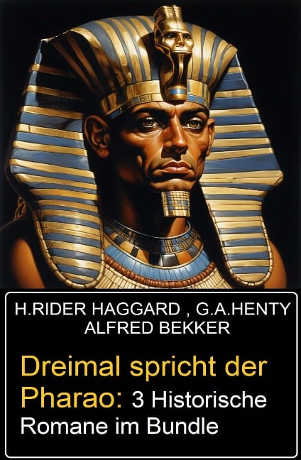 Dreimal spricht der Pharao: 3 Historische Romane im Bundle - Alfred Bekker, G. A. Henty, H. Rider Haggard