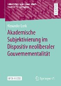 Akademische Subjektivierung im Dispositiv neoliberaler Gouvernementalität - Alexander Lenk