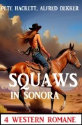 Cover-Bild zum Titel 'Squaws in Sonora: 4 Western Romane' von 'Alfred Bekker, Pete Hackett'