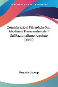 Considerazioni Filosofiche Sull' Idealismo Transcendentale E Sul Razionalismo Assoluto (1857) - Pasquale Galluppi