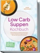 Cover-Bild zum Titel 'Low Carb Suppen Kochbuch: Die leckersten kohlenhydratarmen Suppen Rezepte für genussvolles Abnehmen und mehr Energie - inkl. 30-Tage-Ernährungsplan, Brühen, Fonds uvm.' von 'Alina Bergmann'
