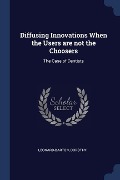 Diffusing Innovations When the Users are not the Choosers: The Case of Dentists - Dorothy Leonard-Barton