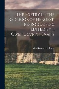 The Poetry in the Red Book of Hergest, Reproduced & Edited by J. Gwenogvryn Evans - John Gwenogvryn Evans