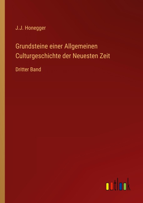 Grundsteine einer Allgemeinen Culturgeschichte der Neuesten Zeit - J. J. Honegger
