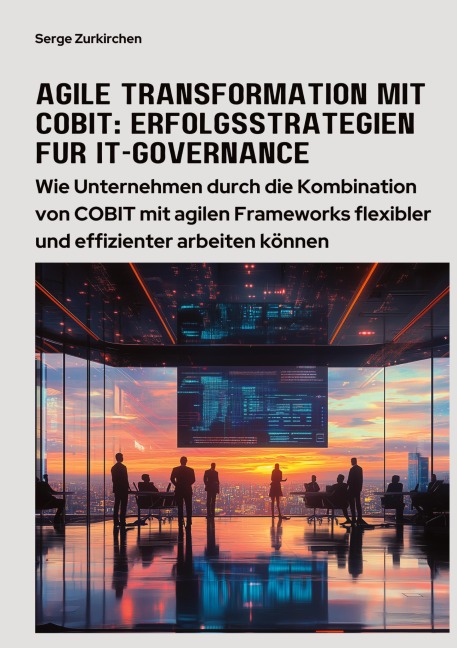 Agile Transformation mit COBIT: Erfolgsstrategien für IT-Governance - Serge Zurkirchen