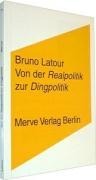 Von der Realpolitik zur Dingpolitik oder Wie man Dinge öffentlich macht - Bruno Latour
