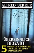 Übersinnlich begabt - 5 Patricia Vanhelsing Thriller in einem Sammelband - Alfred Bekker