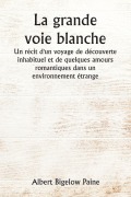 Cover-Bild zum Titel 'La grande voie blanche Un récit d'un voyage de découverte inhabituel et de quelques amours romantiques dans un environnement étrange' von 'Albert Bigelow Paine'