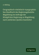 Geographisch-statistisch-topographisches Handbuch des Regierungsbezirks Magdeburg im Auftrage der Königlichen Regierung zu Magdeburg nach amtlichen Quellen bearbeitet - A. Bühling