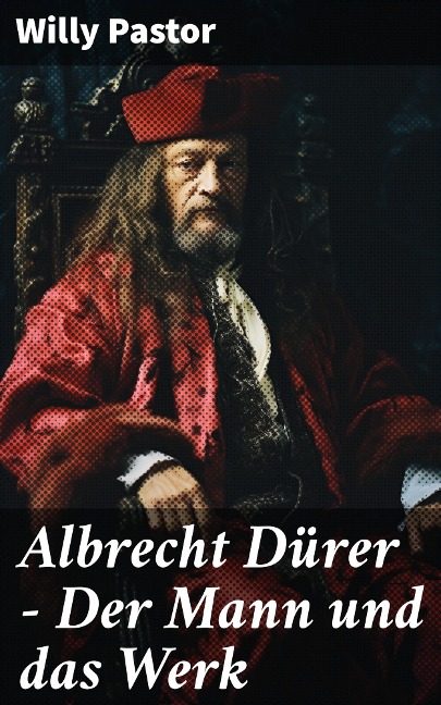 Albrecht Dürer - Der Mann und das Werk - Willy Pastor
