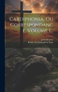 Cover-Bild zum Titel 'Cardiphonia, Ou Correspondance, Volume 1...' von 'John Newton'