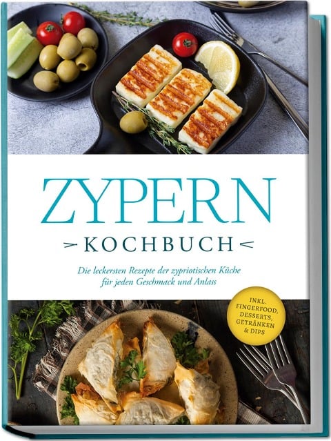 Zypern Kochbuch: Die leckersten Rezepte der zypriotischen Küche für jeden Geschmack und Anlass - inkl. Fingerfood, Desserts, Getränken & Dips - Mira Ioannou