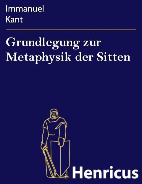 Grundlegung zur Metaphysik der Sitten - Immanuel Kant
