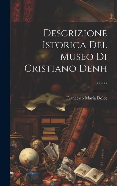 Descrizione Istorica Del Museo Di Cristiano Denh ...... - Francesco Maria Dolce