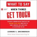 What to Say When Things Get Tough: Business Communication Strategies for Winning People Over When They're Angry, Worried and Suspicious of Everything - Leonard S. Greenberger
