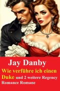 Cover-Bild zum Titel 'Wie verführe ich einen Duke und 2 weitere Regency Romance Romane' von 'Jay Danby'