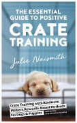 The Essential Guide to Positive Crate Training - Julie Naismith
