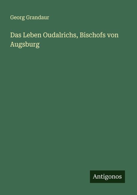 Das Leben Oudalrichs, Bischofs von Augsburg - Georg Grandaur
