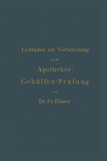 Leitfaden zur Vorbereitung auf die Apotheker-Gehülfen-Prüfung - H. Böttger, Fr. Elsner