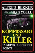 Kommissare und Killer: 12 Super Krimis mit Pointe - Alfred Bekker, Jo Zybell