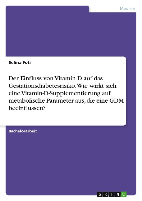 Der Einfluss von Vitamin D auf das Gestationsdiabetesrisiko. Wie wirkt sich eine Vitamin-D-Supplementierung auf metabolische Parameter aus, die eine GDM beeinflussen? - Selina Foti