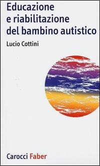 Educazione e riabilitazione del bambino autistico - Lucio Cottini