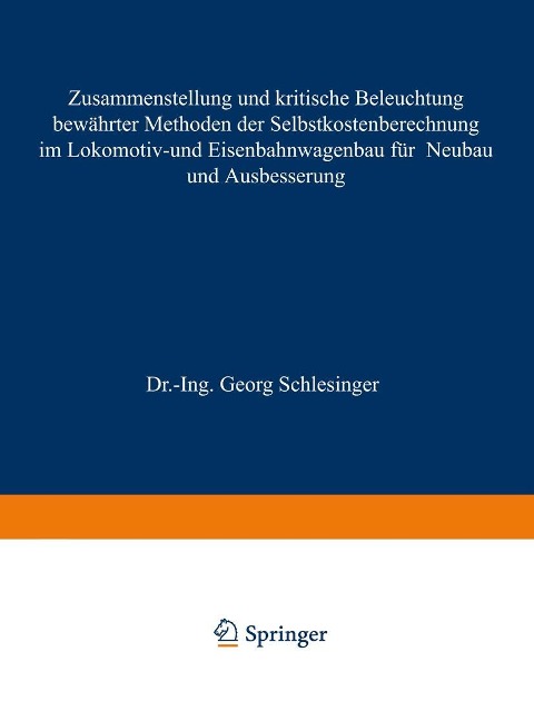 Zusammenstellung und kritische Beleuchtung bewährter Methoden der Selbstkostenberechnung im Lokomotiv- und Eisenbahnwagenbau für Neubau und Ausbesserung - Georg Schlesinger