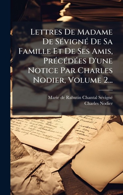 Lettres De Madame De SÃ(c)vignÃ(c) De Sa Famille Et De Ses Amis, PrÃ(c)cÃ(c)dÃ(c)es D'une Notice Par Charles Nodier, Volume 2... - Charles Nodier