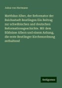 Matthäus Alber, der Reformator der Reichsstadt Reutlingen Ein Beitrag zur schwäbischen und deutschen Reformationsgeschichte. Mit dem Bildnisse Albers und einem Anhang, die erste Reutlinger Kirchenordnung enthaltend - Julius Von Hartmann