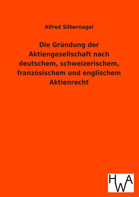 Die Gründung der Aktiengesellschaft nach deutschem, schweizerischem, französischem und englischem Aktienrecht - Alfred Silbernagel